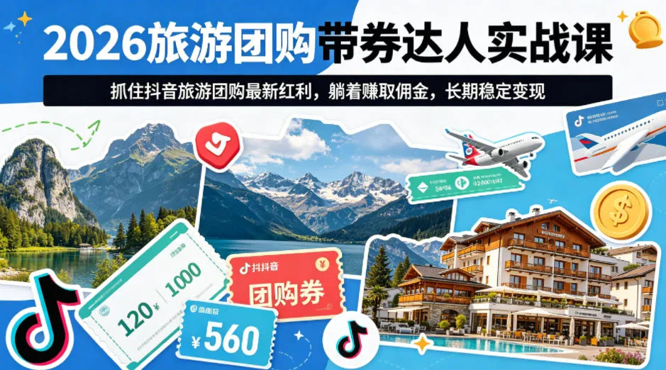 2026旅游团购带券达人实战课,抓住抖音旅游团购最新红利,躺着賺取佣金,长期稳定变现-续财库