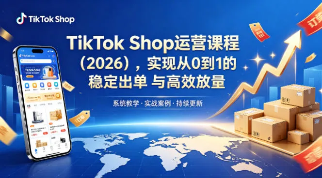 TikTok Shop运营课程(2026),实现从0到1的稳定出单与高效放量-续财库