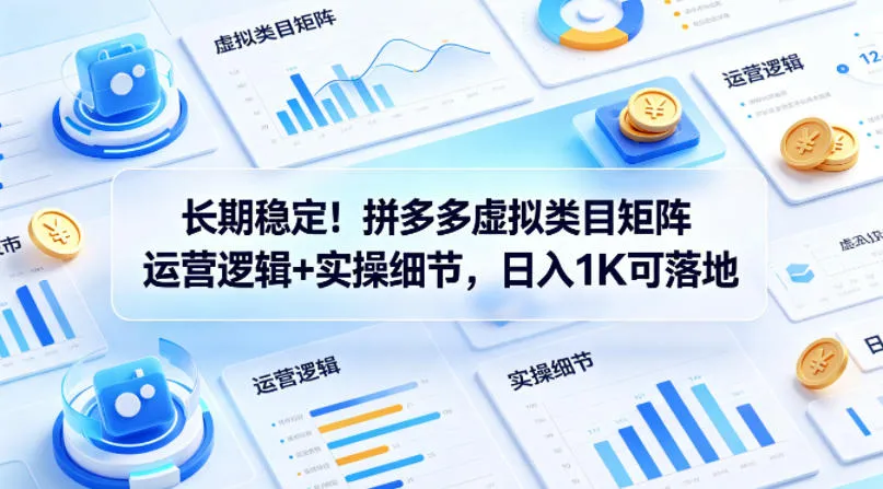 长期稳定!拼多多虚拟类目矩阵运营逻辑+实操细节,日入1K可落地【揭秘】-续财库