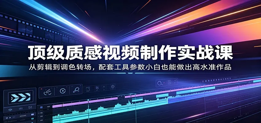 顶级质感视频制作实战课：从剪辑到调色转场，配套工具参数小白也能做出高水准作品-续财库