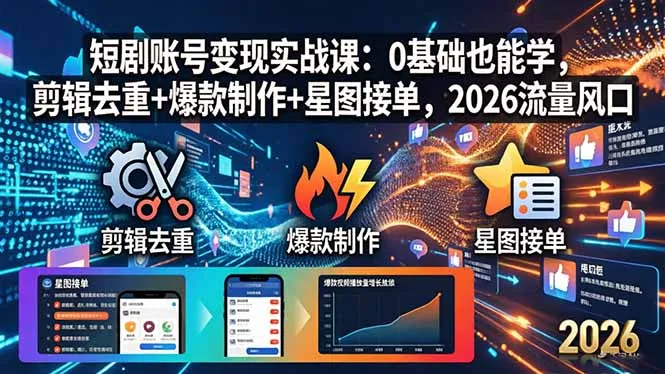 短剧账号变现实战课:0基础也能学,剪辑去重+爆款制作+星图接单,2026流量风口-续财库