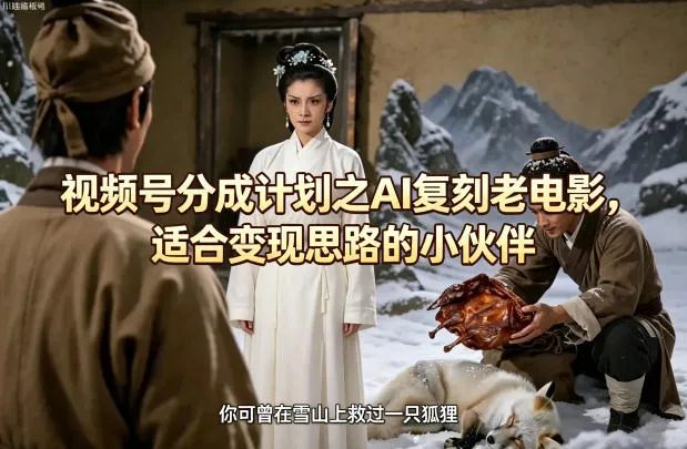 视频号分成计划之AI复刻老电影，适合变现思路的小伙伴-续财库