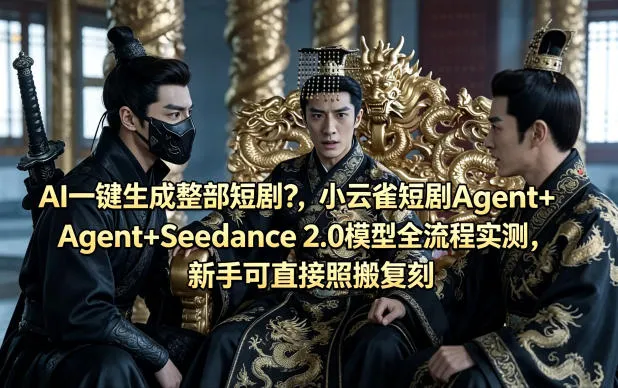 AI一键生成整部短剧？小云雀短剧Agent+Seedance 2.0模型全流程实测，新手可直接照搬复刻-续财库