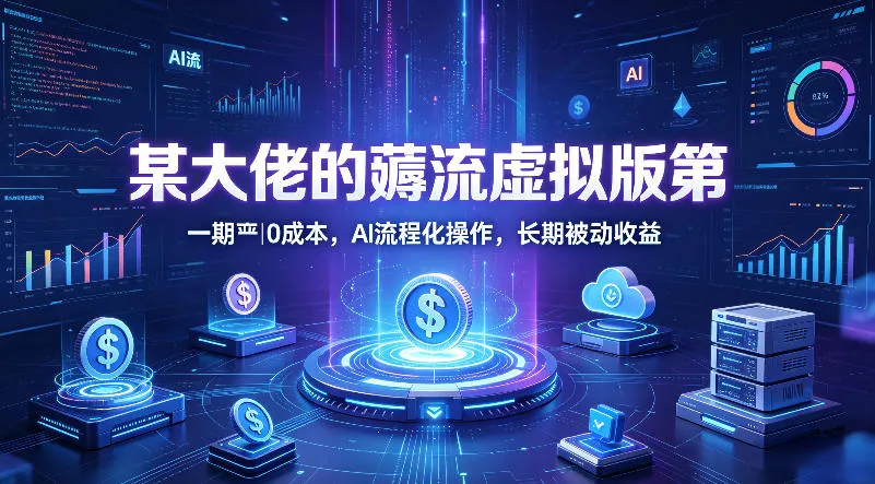 某大佬的薅流虚拟版第一期丨0成本，AI流程化操作，长期被动收益-续财库