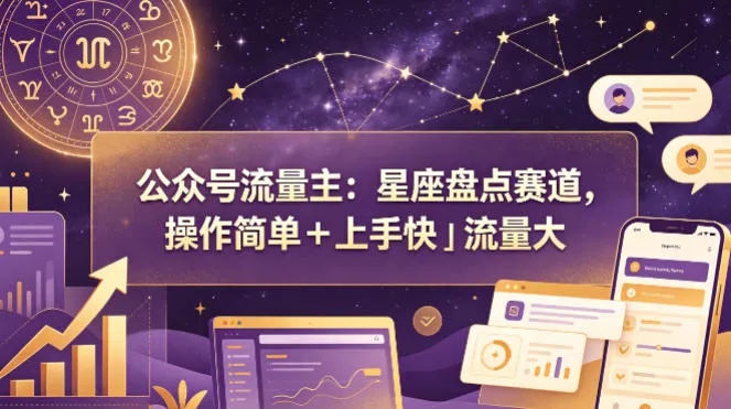 公众号流量主：星座盘点赛道，操作简单＋上手快＋流量大-续财库