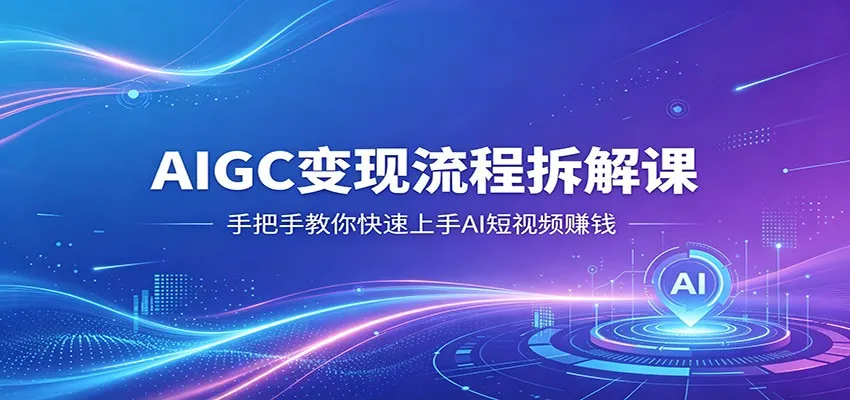 AIGC变现流程拆解课,手把手教你快速上手AI短视频赚钱-续财库