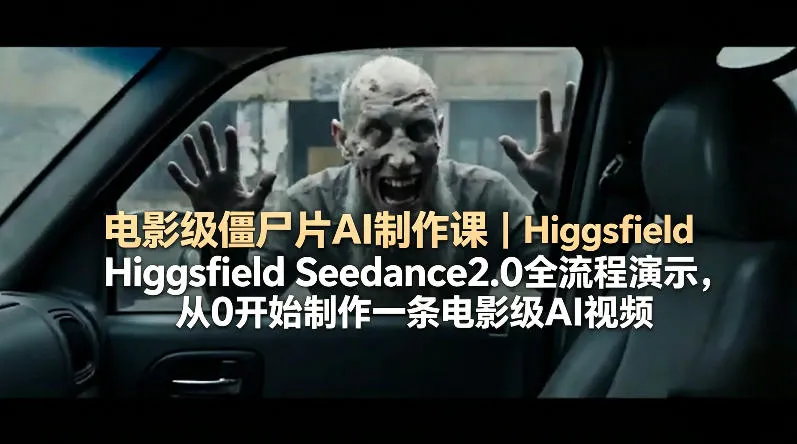 电影级僵尸片AI制作课｜Higgsfield Seedance2.0全流程演示，从0开始制作一条电影级AI视频-续财库