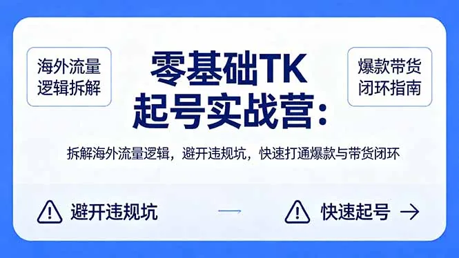 零基础 TK 起号实战营:拆解海外流量逻辑,避开违规坑,快速打通爆款与带货闭环-续财库