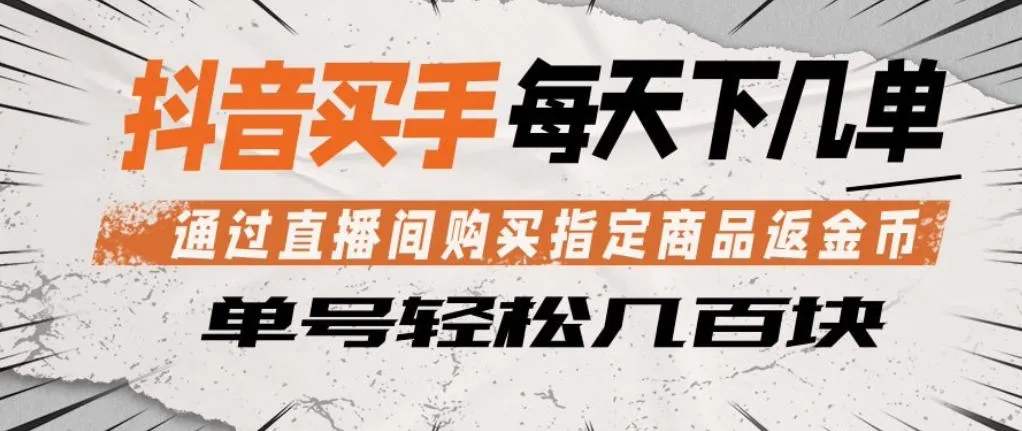 抖音买手通过直播间购买指定商品返金币,每天几单,轻松日入几张【揭秘】-续财库