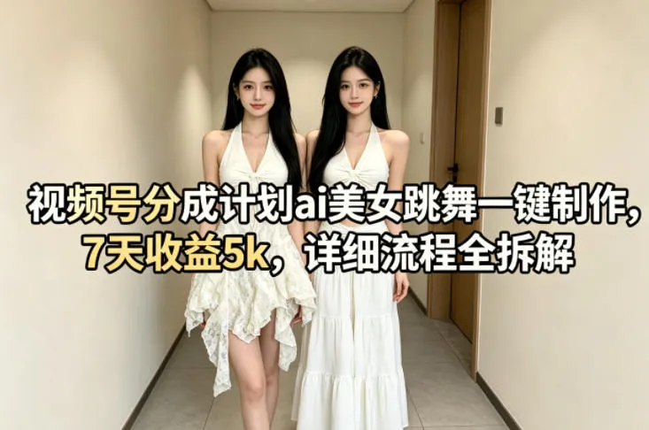 视频号分成计划ai美女跳舞一键制作，7天收益5k，详细流程全拆解-续财库