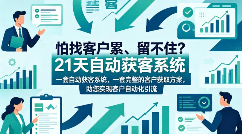 怕找客户累、留不住？21天自动获客系统，一套完整的客户获取方案，助您实现客户自动化引流【原创双语字幕】-续财库