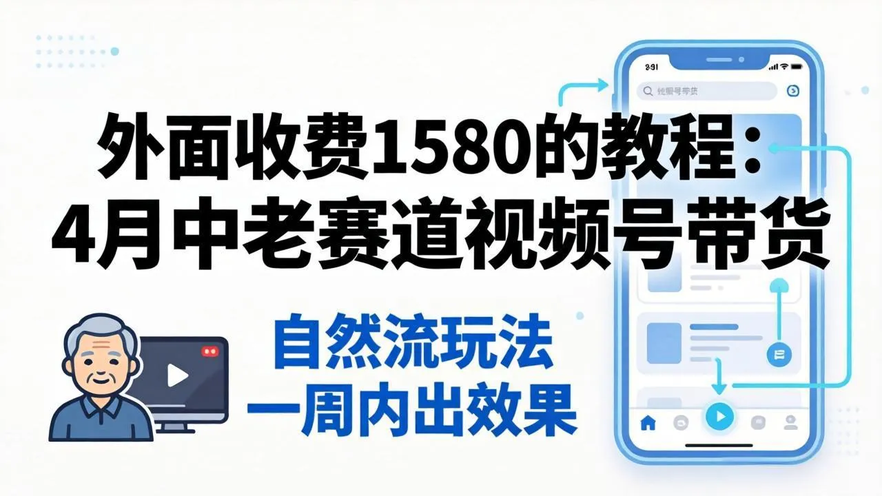 外面收费1580的教程:4月中老年赛道视频号带货,自然流玩法一周内可以出效果-续财库