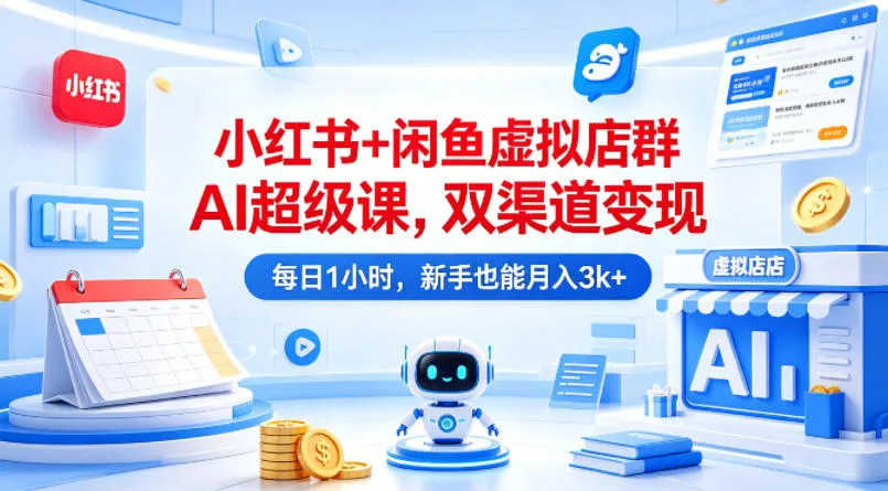 小红书+闲鱼虚拟店群AI超级课,双渠道变现,每日1小时,新手也能月入3k+-续财库