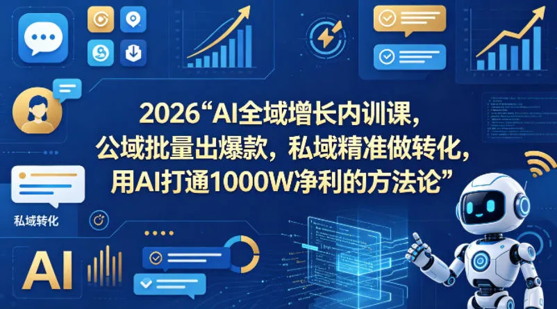 2026AI全域增长内训课，公域批量出爆款，私域精准做转化，用AI打通1000W净利的方法论(更新)-续财库