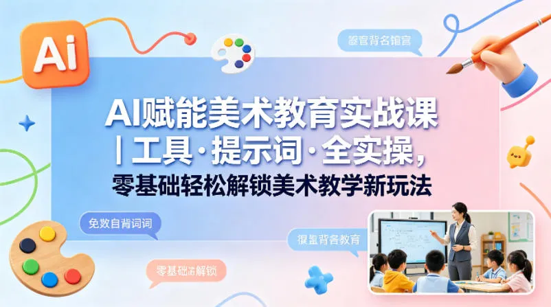 AI赋能美术教育实战课｜工具·提示词·全实操，零基础轻松解锁美术教学新玩法-续财库
