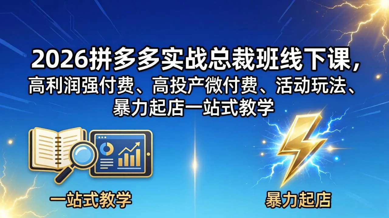 2026拼多多实战总裁班线下课,高利润强付费、高投产微付费、活动玩法、暴力起店一站式教学-续财库