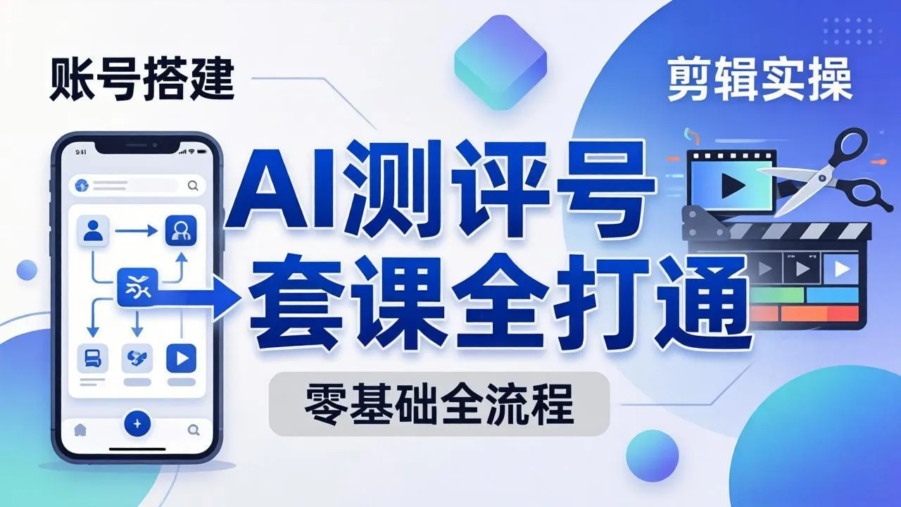 零基础起步怎么做AI测评号？账号搭建、爆款文案、剪辑实操、涨粉变现，一套课全打通-续财库