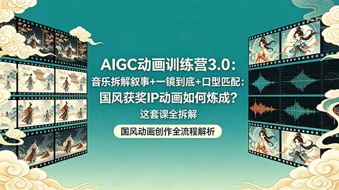 AIGC动画训练营3.0：音乐拆解叙事+一镜到底+口型匹配：国风获奖IP动画如何炼成？这套课全拆解-续财库
