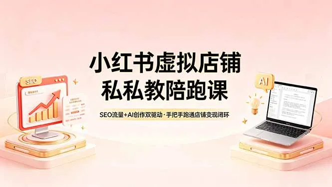 小红书虚拟店铺私教陪跑课，SEO流量+AI创作双驱动，手把手跑通店铺变现闭环-续财库
