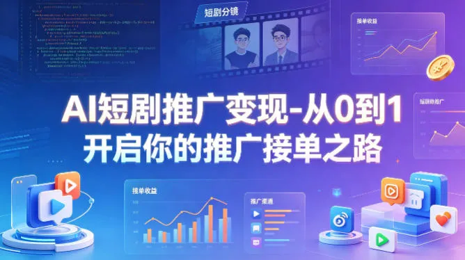 AI短剧推广变现-从0到1开启你的推广接单之路-续财库