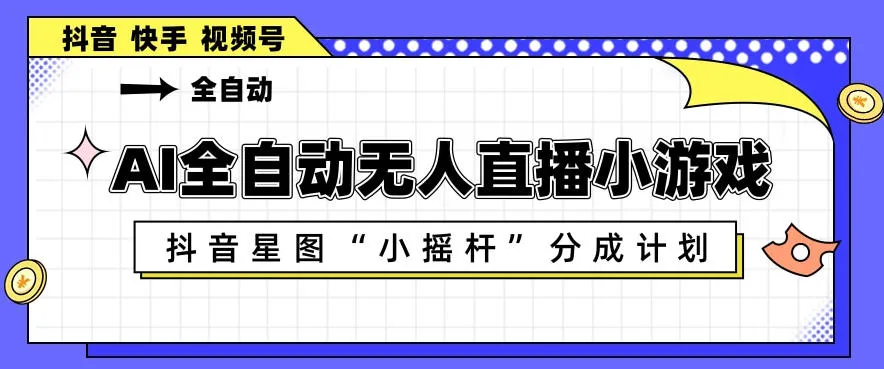 AI全自动直播小游戏，抖音星图小摇杆分成计划，支持多账号矩阵化运营【揭秘】-续财库