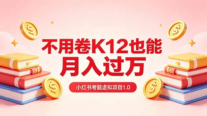 黄岛主小红书考题虚拟项目1.0:不用卷K12也能月入过万(价值2988的课程-续财库