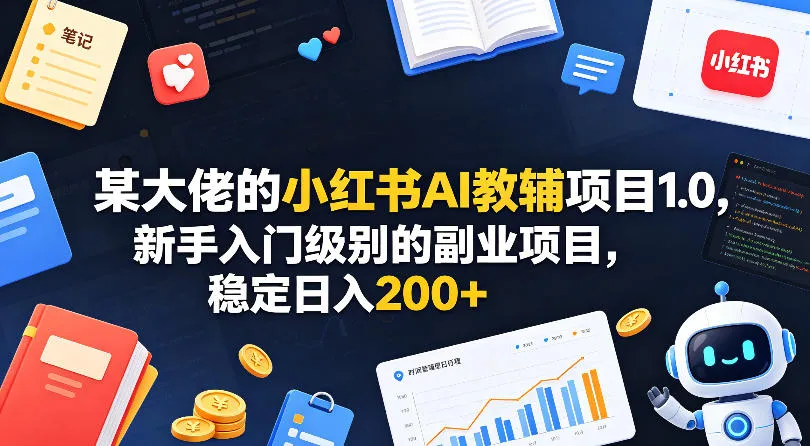 某大佬的小红书AI教辅项目1.0,新手入门级别的副业项目,稳定日入200+-续财库