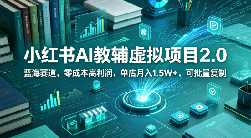 小红书AI教辅虚拟项目2.0，蓝海赛道，零成本高利润，单店月入1.5W+，可批量复制-续财库