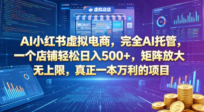 AI小红书虚拟电商，完全AI托管，一个店铺轻松日入500+，矩阵放大无上限，真正一本万利的项目【揭秘】-续财库