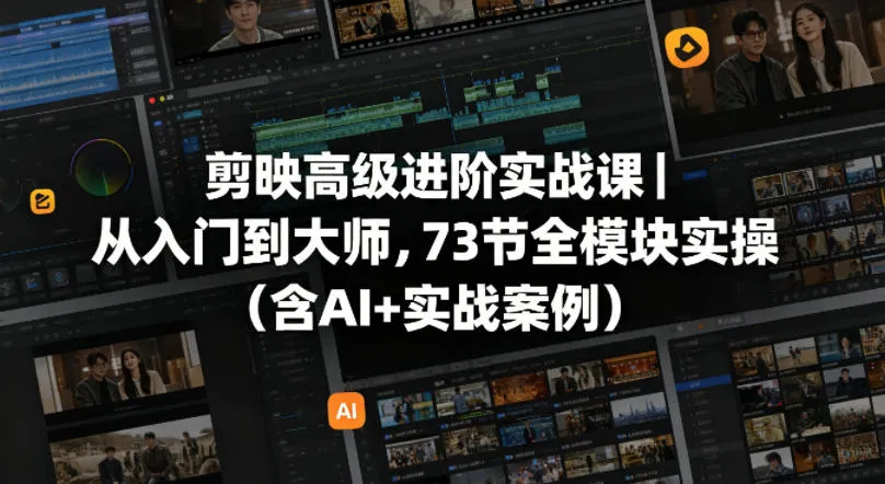 剪映高级进阶实战课｜从入门到大师，73节全模块实操(含AI+实战案例)-续财库