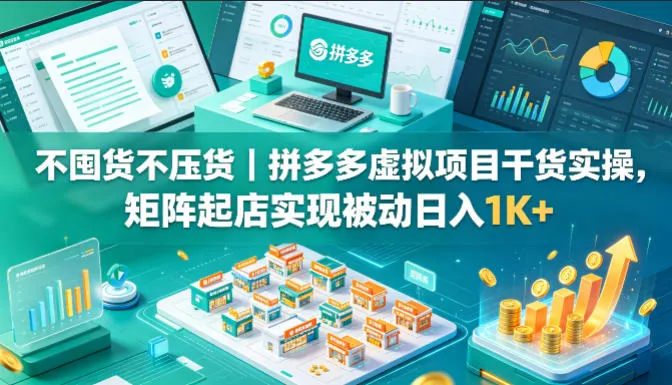 不囤货不压货｜拼多多虚拟项目干货实操，矩阵起店实现被动日入1K+【揭秘】-续财库