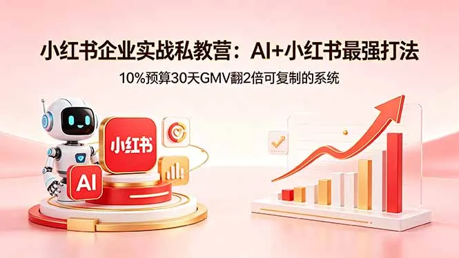 小红书企业实战私教营：AI+小红书最强打法，10%预算30天GMV翻2倍可复制的系统-续财库