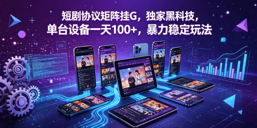 短剧协议矩阵挂G,独家黑科技,单台设备一天100+,暴力稳定玩法【揭秘】-续财库