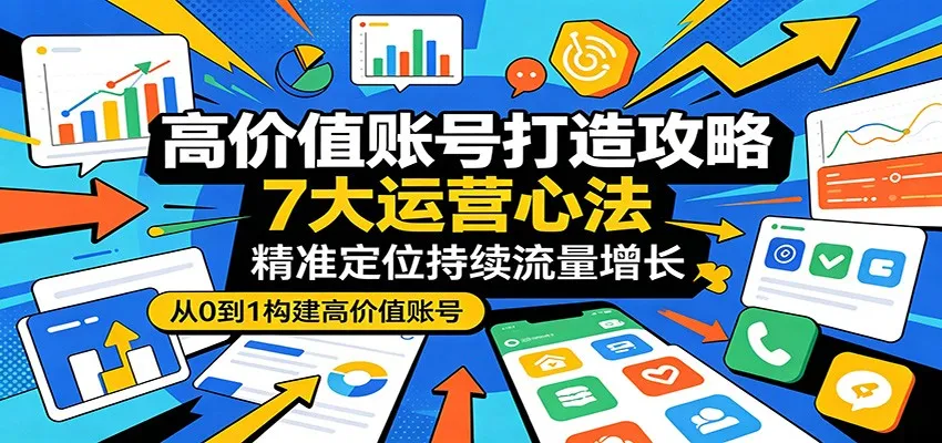 高价值账号打造攻略:7大运营心法,精准定位持续流量增长-续财库