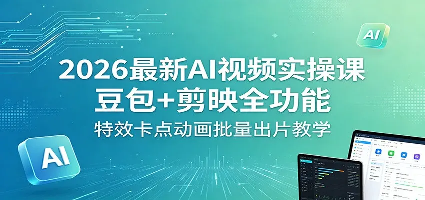2026最新AI视频实操课：豆包+剪映全功能，特效卡点动画批量出片教学-续财库
