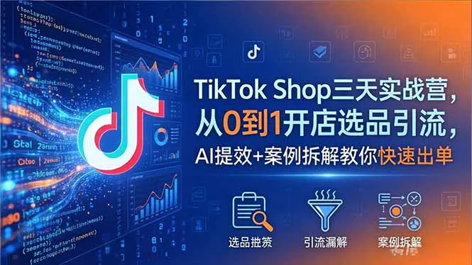 TikTok Shop三天实战营2026年5月，从0到1开店选品引流，AI提效+案例拆解教你快速出单-续财库