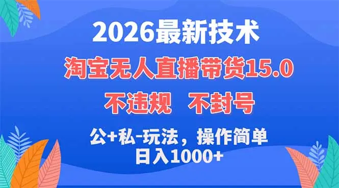 2026最新技术，淘宝无人直播带货15.0，不封号，不违规，公+私玩法，操作简单，日入1000+-续财库