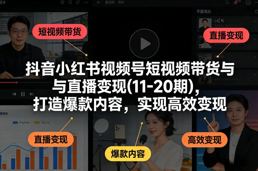 抖音小红书视频号短视频带货与直播变现(10-21期)，打造爆款内容，实现高效变现(更新05月08日)-续财库