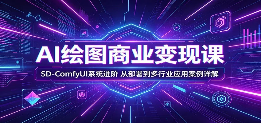 AI绘图商业变现课：SD-ComfyUI系统进阶，从部署到多行业应用案例详解-续财库