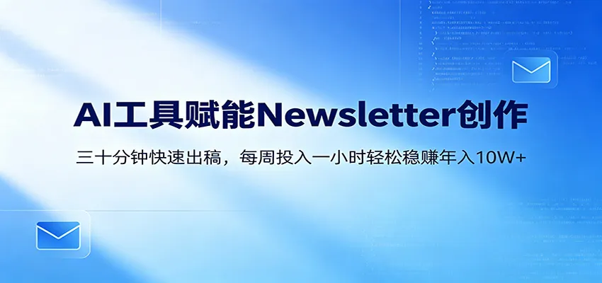 AI赋能Newsletter变现课：30分钟出内容，每周1小时年入10W+-续财库