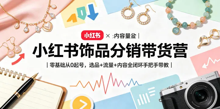 小红书饰品分销带货营｜零基础从0起号，选品+流量+内容全闭环手把手带教-续财库