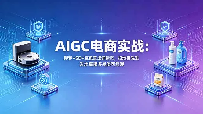 AIGC电商实战班:即梦+SD+豆包直出详情页,扫地机洗发水猫粮多品类可复现-续财库