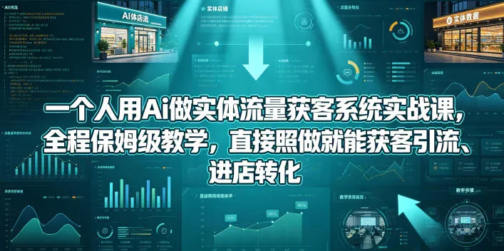 一个人用Ai做实体流量获客系统实战课,全程保姆级教学,直接照做就能获客引流、进店转化-续财库