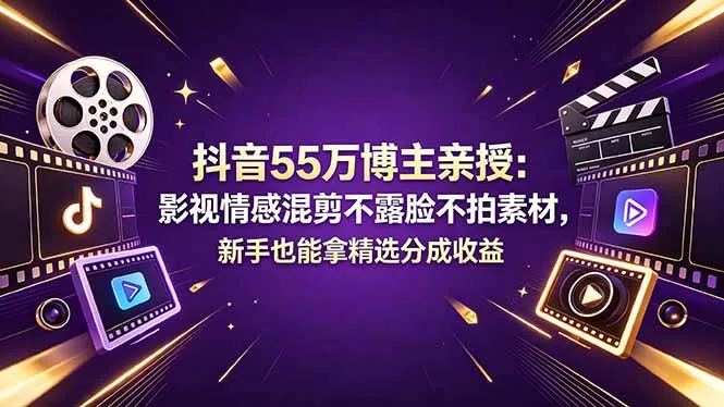 抖音55万博主亲授：影视情感混剪不露脸不拍素材，新手也能拿精选分成收益-续财库