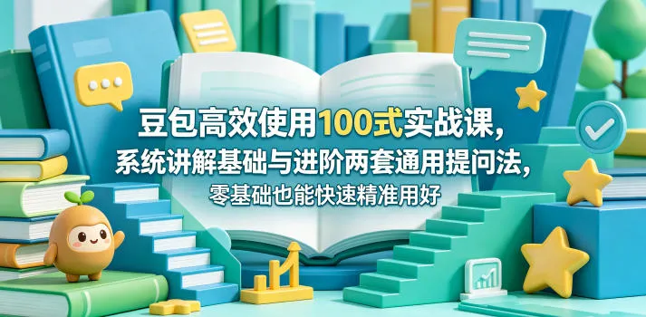 豆包高效使用100式实战课，系统讲解基础与进阶两套通用提问法，零基础也能快速精准用好豆包-续财库