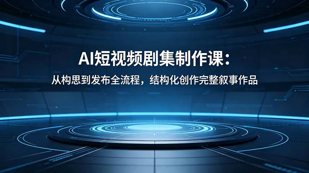 AI短视频剧集制作课：从构思到发布全流程，结构化创作完整叙事作品-续财库
