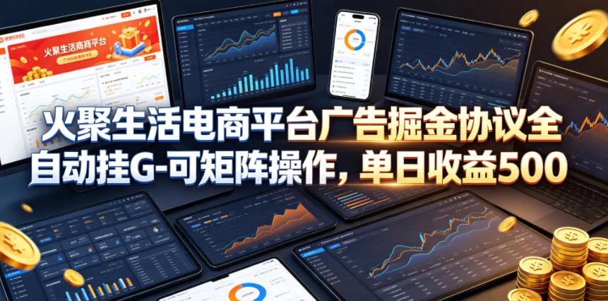 火聚生活电商平台广告掘金协议全自动挂G-可矩阵操作，单日收益5张+【揭秘】-续财库