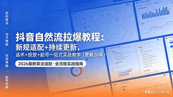 抖音自然流拉爆教程:新规适配+持续更新,话术+投放+起号一站式实战教学(更新26年5月11-续财库