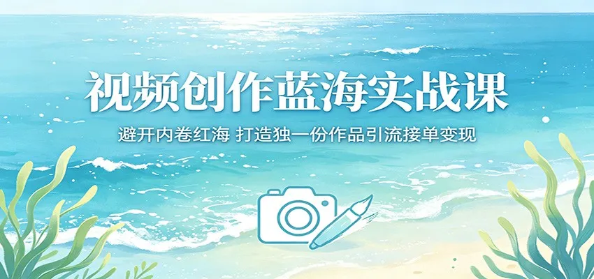 视频创作蓝海实战课:避开内卷红海,打造独一份作品引流接单变现-续财库