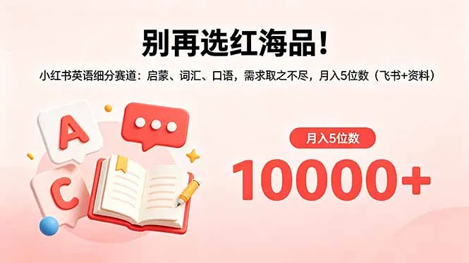 别再选红海品!小红书英语细分赛道:启蒙、词汇、口语,需求取之不尽,月入5位数(飞书+资料-续财库